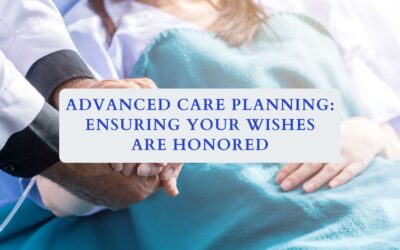 Advanced Care Planning: Ensuring Your Wishes Are Honored